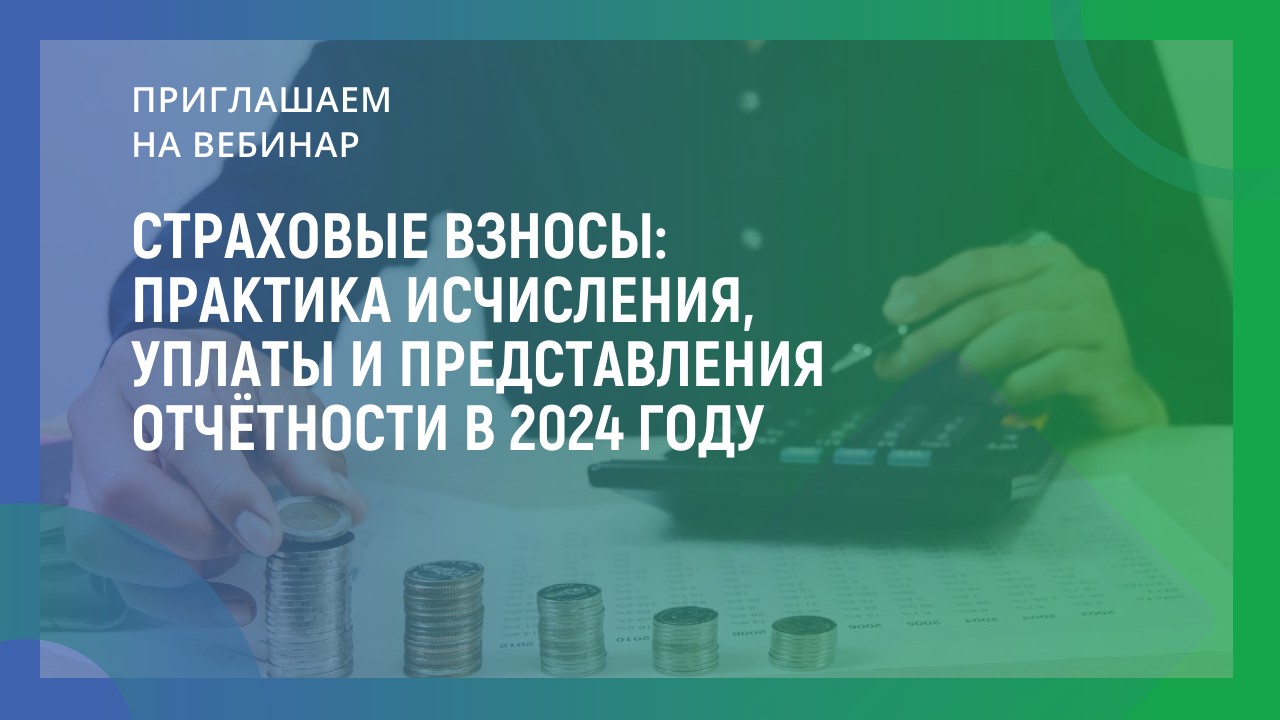 Страховые взносы: практика исчисления, уплаты и представления отчётности в 2024 году